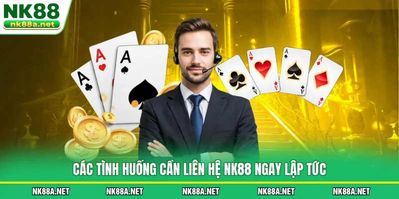 Các tình huống cần Liên Hệ NK88 ngay lập tức