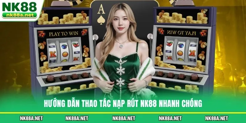 Hướng Dẫn thao tác nạp rút NK88 nhanh chóng