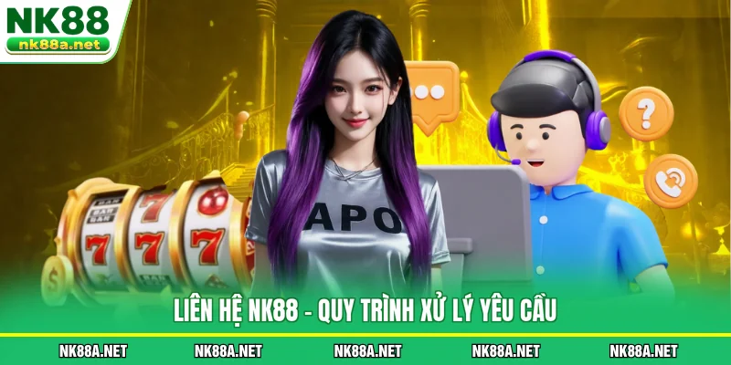 Liên Hệ NK88 - Quy trình xử lý yêu cầu