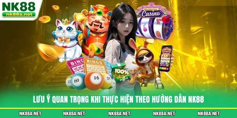 Lưu ý quan trọng khi thực hiện theo Hướng Dẫn NK88