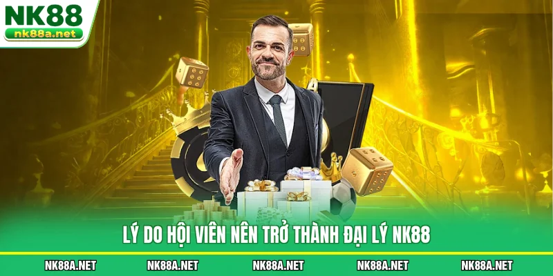 Lý do hội viên nên trở thành Đại Lý NK88